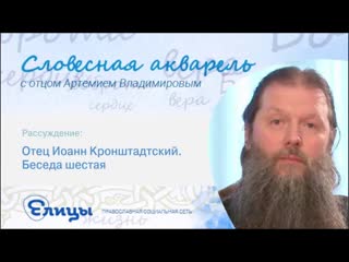 Отец Иоанн Кронштадтский. Беседа шестая. Протоиерей Артемий Владимиров