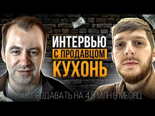Интервью с продавцом кухонь.  Как продавать на 4.5 млн в месяц!