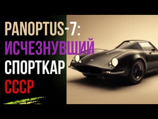 Тайна PANOPTUS-7: Как Исчез Советский Спорткар