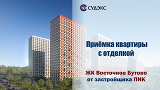Приемка квартиры в ЖК Восточное Бутово от застройщика  ПИК
