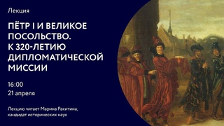 Петр I и Великое посольство. К 320-летию дипломатической миссии