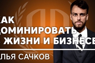 Илья Сачков «Как доминировать в жизни и бизнесе?». Илья Сачков Часть 2.